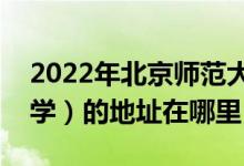 2022年北京师范大学附属实验中学（实验中学）的地址在哪里
