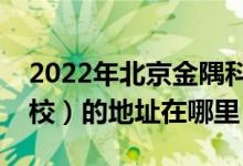 2022年北京金隅科技学校（原北京建材工业校）的地址在哪里