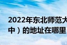 2022年东北师范大学附属中学（东北师大附中）的地址在哪里
