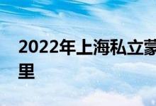 2022年上海私立蒙特梭利幼儿园的地址在哪里