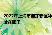 2022年上海市浦东新区冰厂田幼儿园（云山路寄宿部）的地址在哪里