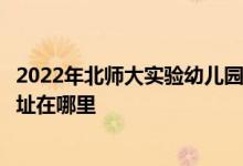 2022年北师大实验幼儿园（北京师范大学实验幼儿园）的地址在哪里
