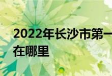 2022年长沙市第一中学（长沙一中）的地址在哪里
