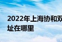2022年上海协和双语学校（虹桥校区）的地址在哪里