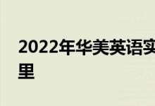 2022年华美英语实验学校幼儿园的地址在哪里