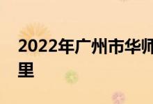 2022年广州市华师大附属幼儿园的地址在哪里