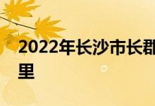 2022年长沙市长郡双语实验中学的地址在哪里