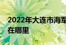 2022年大连市海军92373部队幼儿园的地址在哪里