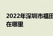 2022年深圳市福田区机关第二幼儿园的地址在哪里