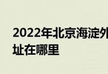 2022年北京海淀外国语实验学校初中部的地址在哪里