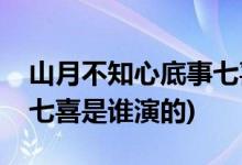 山月不知心底事七喜扮演者(山月不知心底事七喜是谁演的)