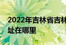 2022年吉林省吉林市丰满区实验幼儿园的地址在哪里