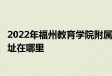 2022年福州教育学院附属第二小学（福州教院二附小）的地址在哪里