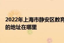 2022年上海市静安区教育学院附属学校中学部（静教附中）的地址在哪里