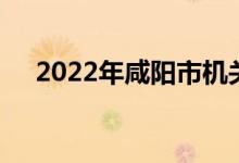 2022年咸阳市机关幼儿园的地址在哪里