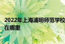 2022年上海浦明师范学校附属小学（浦明师范附小）的地址在哪里