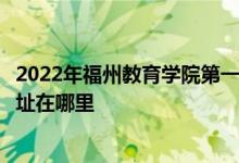 2022年福州教育学院第一附属小学（福州教院一附小）的地址在哪里