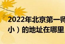 2022年北京第一师范学校附属小学（一师附小）的地址在哪里