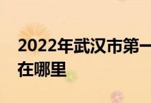 2022年武汉市第一中学（武汉一中）的地址在哪里