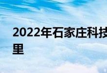 2022年石家庄科技信息职业学院的地址在哪里