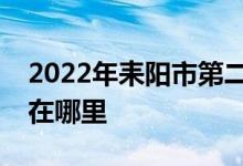 2022年耒阳市第二中学（耒阳二中）的地址在哪里