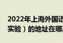 2022年上海外国语大学第一实验学校（上外实验）的地址在哪里