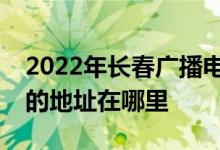 2022年长春广播电视大学附设中等专业学校的地址在哪里