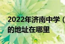 2022年济南中学（原济南铁路一中）高中部的地址在哪里