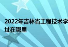 2022年吉林省工程技术学校（原吉林省地质技工学校）的地址在哪里