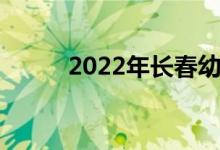 2022年长春幼儿园的地址在哪里