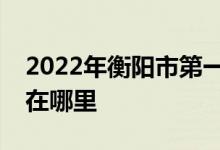 2022年衡阳市第一中学（衡阳一中）的地址在哪里