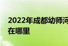 2022年成都幼师河滨印象实验幼儿园的地址在哪里