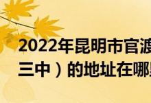 2022年昆明市官渡区第五中学（原昆明铁路三中）的地址在哪里