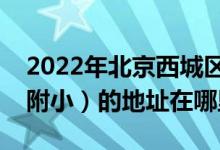 2022年北京西城区师范学校附属小学（西师附小）的地址在哪里