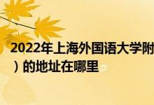 2022年上海外国语大学附属浦东外国语学校（上外浦东附中）的地址在哪里