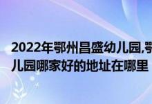 2022年鄂州昌盛幼儿园,鄂州艾乐幼儿园,鄂州幼儿园,鄂州幼儿园哪家好的地址在哪里