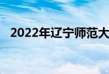 2022年辽宁师范大学幼儿园的地址在哪里