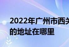 2022年广州市西关外国语学校（原十二中）的地址在哪里
