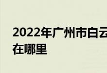 2022年广州市白云区方圆第一幼儿园的地址在哪里