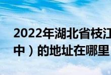 2022年湖北省枝江市第一高级中学（枝江一中）的地址在哪里