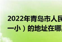 2022年青岛市人民路第一小学（青岛人民路一小）的地址在哪里