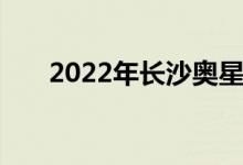2022年长沙奥星幼儿园的地址在哪里