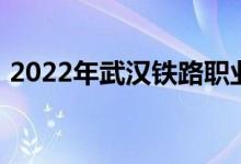 2022年武汉铁路职业技术学院的地址在哪里