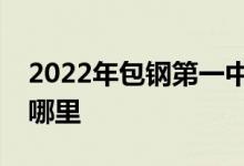 2022年包钢第一中学（包钢一中）的地址在哪里