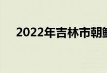 2022年吉林市朝鲜族中学的地址在哪里