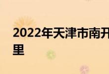 2022年天津市南开区第一幼儿园的地址在哪里