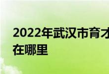 2022年武汉市育才小学（育才一小）的地址在哪里