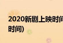 2020新剧上映时间表电视剧(2020新剧上映时间)