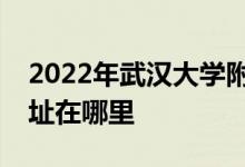 2022年武汉大学附属中学（武大附中）的地址在哪里