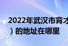 2022年武汉市育才第二小学（武汉育才二小）的地址在哪里